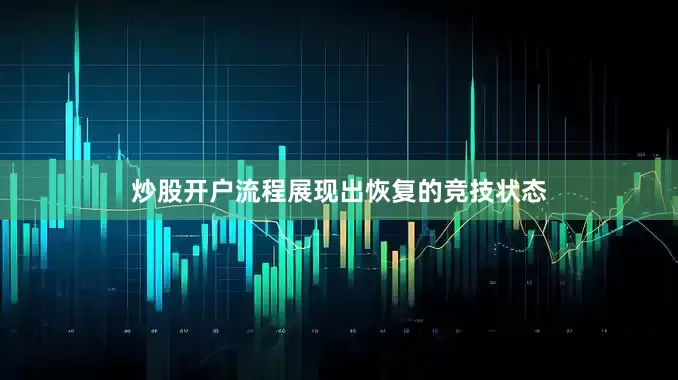 炒股开户流程展现出恢复的竞技状态