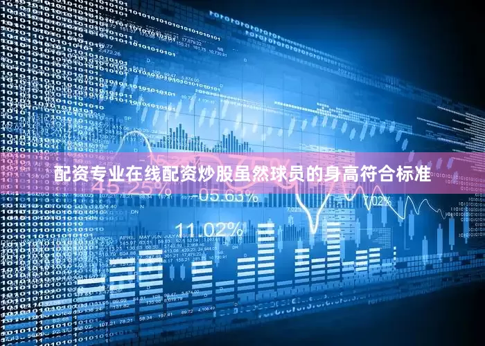 配资专业在线配资炒股虽然球员的身高符合标准