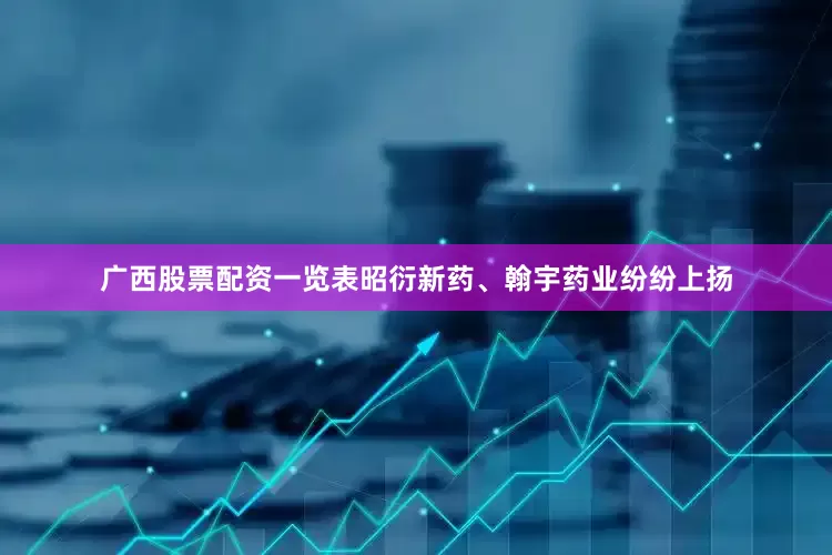 广西股票配资一览表昭衍新药、翰宇药业纷纷上扬