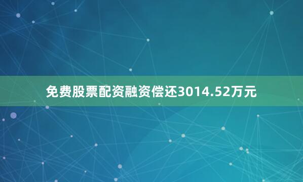 免费股票配资融资偿还3014.52万元