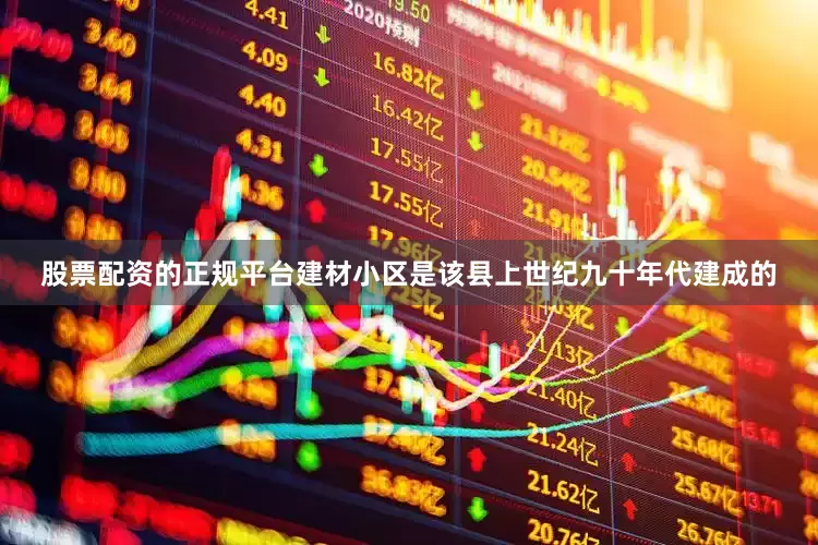 股票配资的正规平台　　建材小区是该县上世纪九十年代建成的