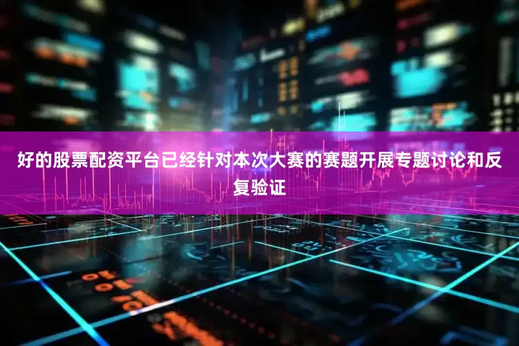 好的股票配资平台已经针对本次大赛的赛题开展专题讨论和反复验证