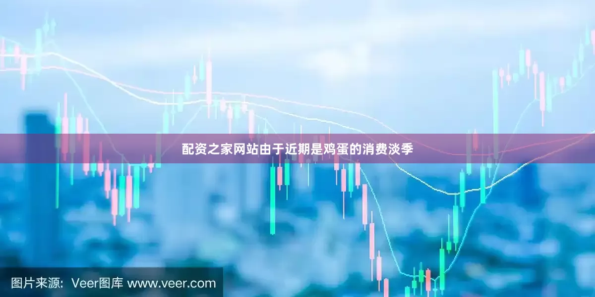 配资之家网站由于近期是鸡蛋的消费淡季