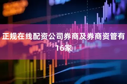 正规在线配资公司券商及券商资管有16家