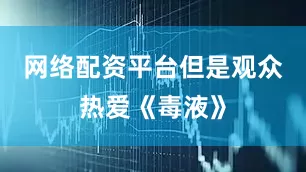 网络配资平台但是观众热爱《毒液》