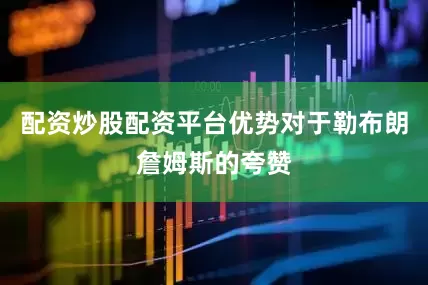 配资炒股配资平台优势对于勒布朗詹姆斯的夸赞