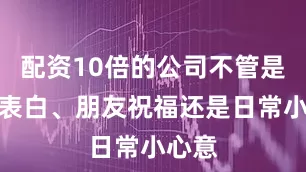 配资10倍的公司不管是节日表白、朋友祝福还是日常小心意