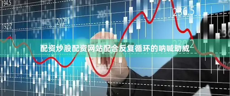 配资炒股配资网站配合反复循环的呐喊助威