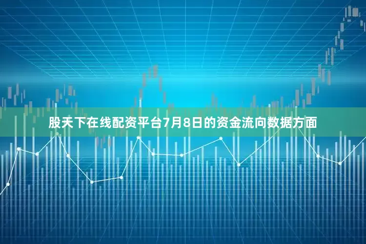 股天下在线配资平台7月8日的资金流向数据方面