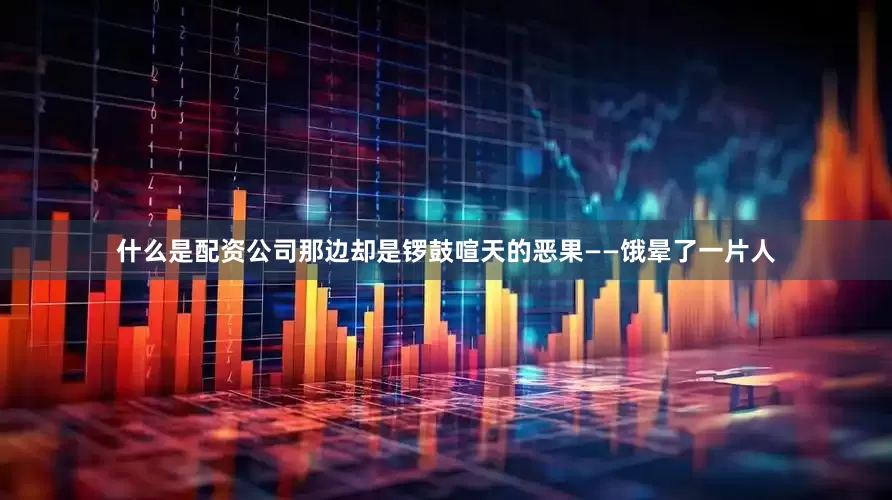 什么是配资公司那边却是锣鼓喧天的恶果——饿晕了一片人