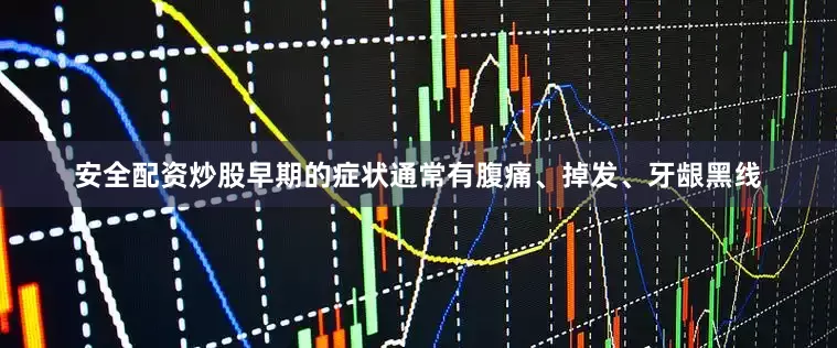 安全配资炒股早期的症状通常有腹痛、掉发、牙龈黑线