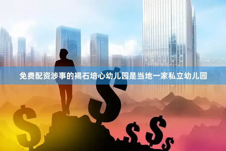 免费配资涉事的褐石培心幼儿园是当地一家私立幼儿园