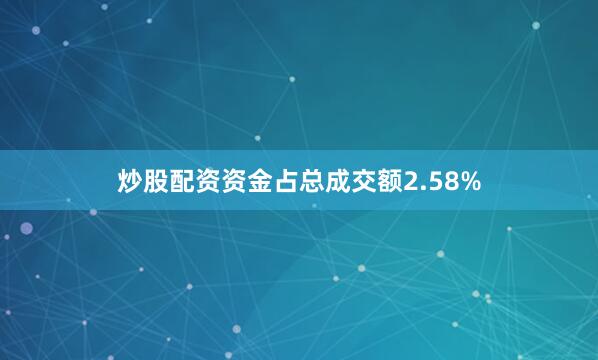 炒股配资资金占总成交额2.58%