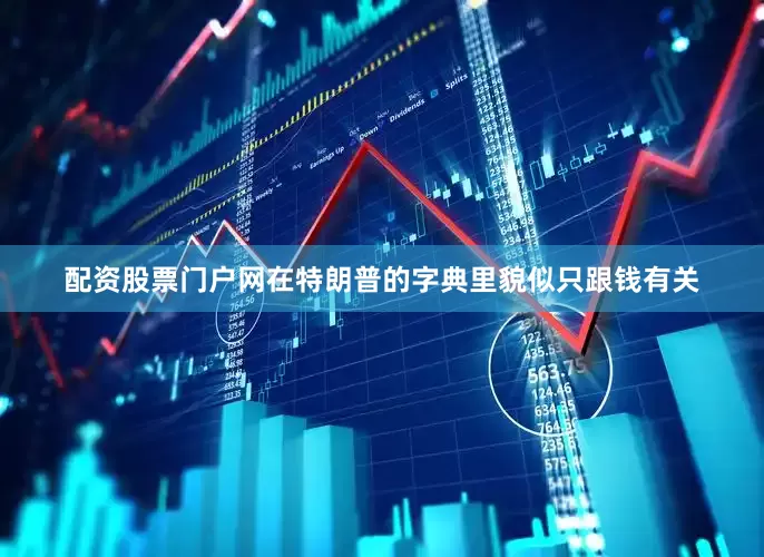 配资股票门户网在特朗普的字典里貌似只跟钱有关