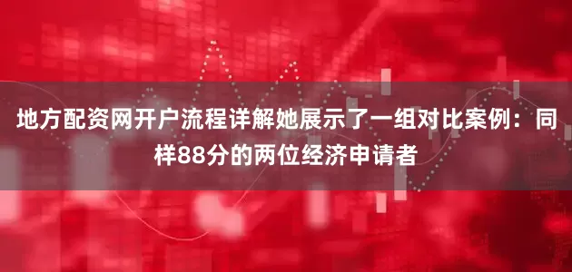 地方配资网开户流程详解她展示了一组对比案例：同样88分的两位经济申请者