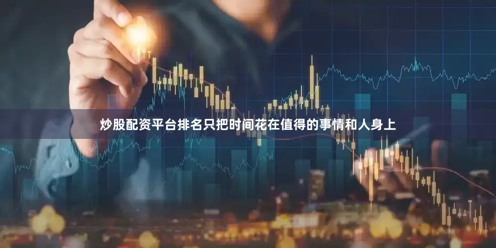 炒股配资平台排名只把时间花在值得的事情和人身上