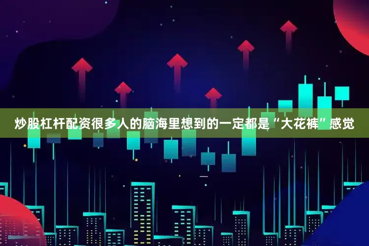 炒股杠杆配资很多人的脑海里想到的一定都是“大花裤”感觉