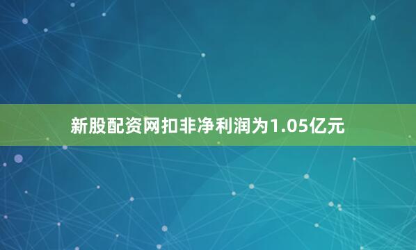新股配资网扣非净利润为1.05亿元