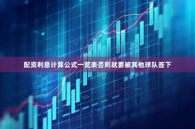 配资利息计算公式一览表否则就要被其他球队签下