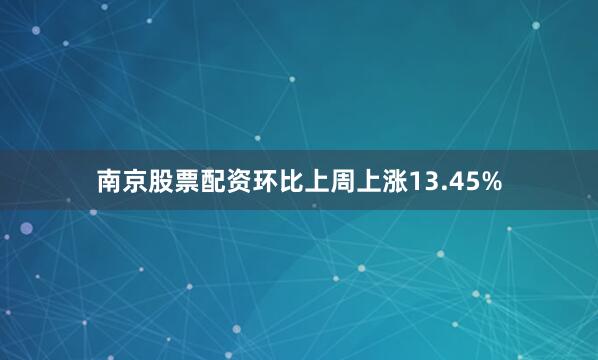 南京股票配资环比上周上涨13.45%