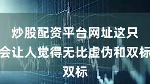 炒股配资平台网址这只会让人觉得无比虚伪和双标