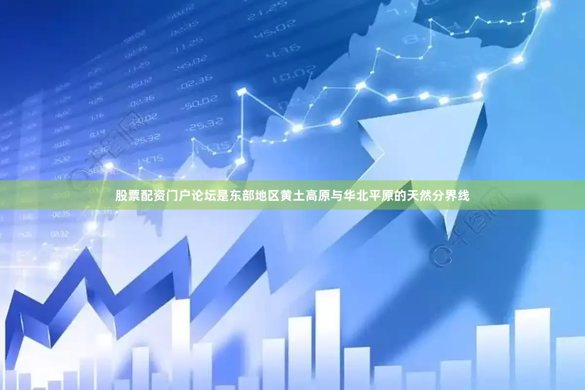 股票配资门户论坛是东部地区黄土高原与华北平原的天然分界线