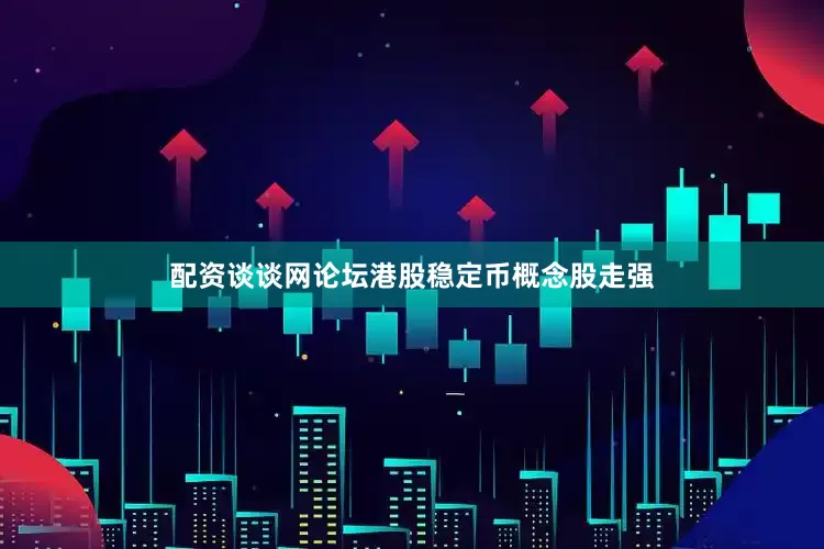 配资谈谈网论坛港股稳定币概念股走强