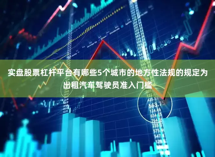 实盘股票杠杆平台有哪些5个城市的地方性法规的规定为出租汽车驾驶员准入门槛