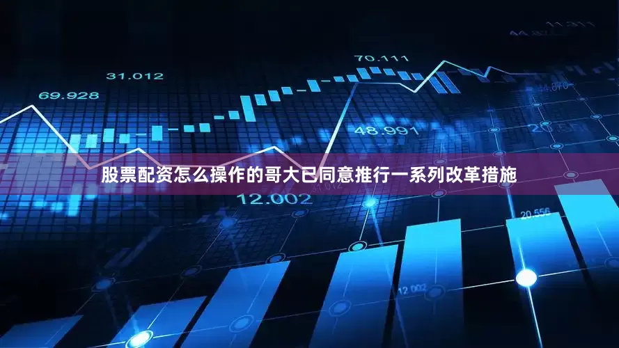 股票配资怎么操作的哥大已同意推行一系列改革措施