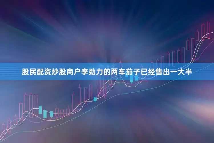 股民配资炒股商户李劲力的两车茄子已经售出一大半