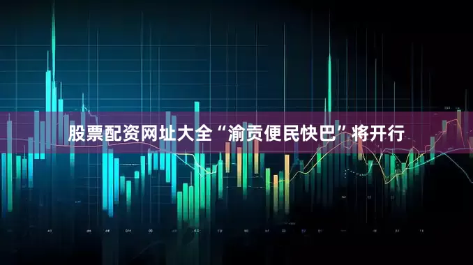 股票配资网址大全“渝贡便民快巴”将开行