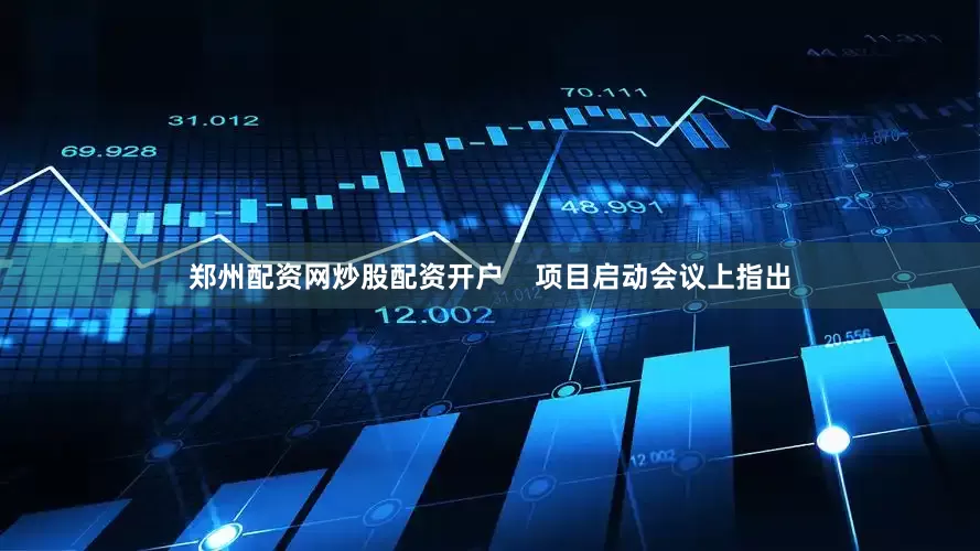 郑州配资网炒股配资开户    项目启动会议上指出