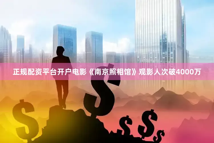 正规配资平台开户电影《南京照相馆》观影人次破4000万