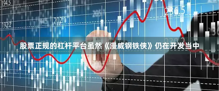 股票正规的杠杆平台虽然《漫威钢铁侠》仍在开发当中
