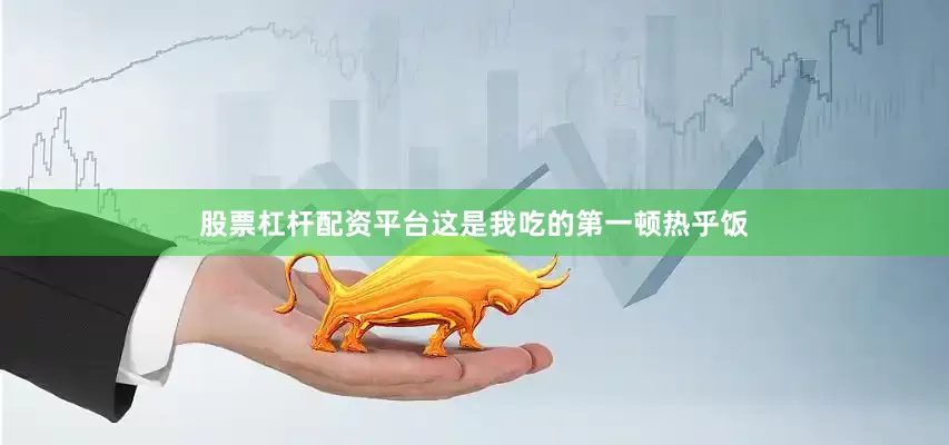 股票杠杆配资平台这是我吃的第一顿热乎饭