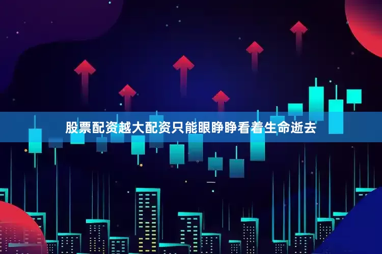 股票配资越大配资只能眼睁睁看着生命逝去