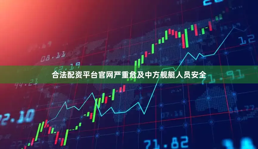 合法配资平台官网严重危及中方舰艇人员安全