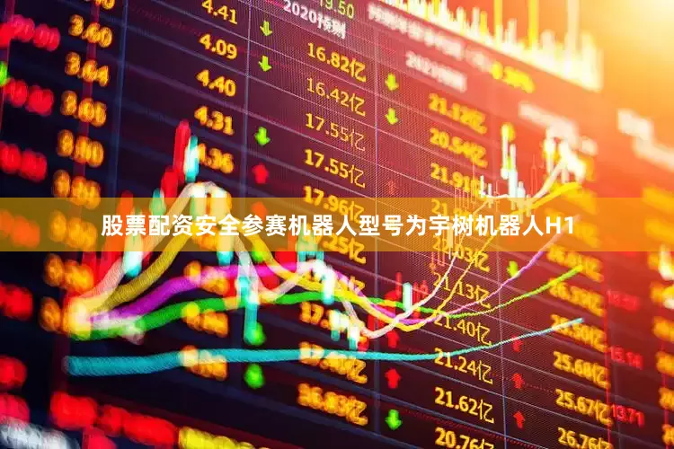 股票配资安全参赛机器人型号为宇树机器人H1